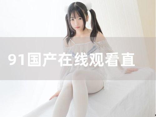 国产情侣在线91,浪漫邂逅，甜蜜瞬间